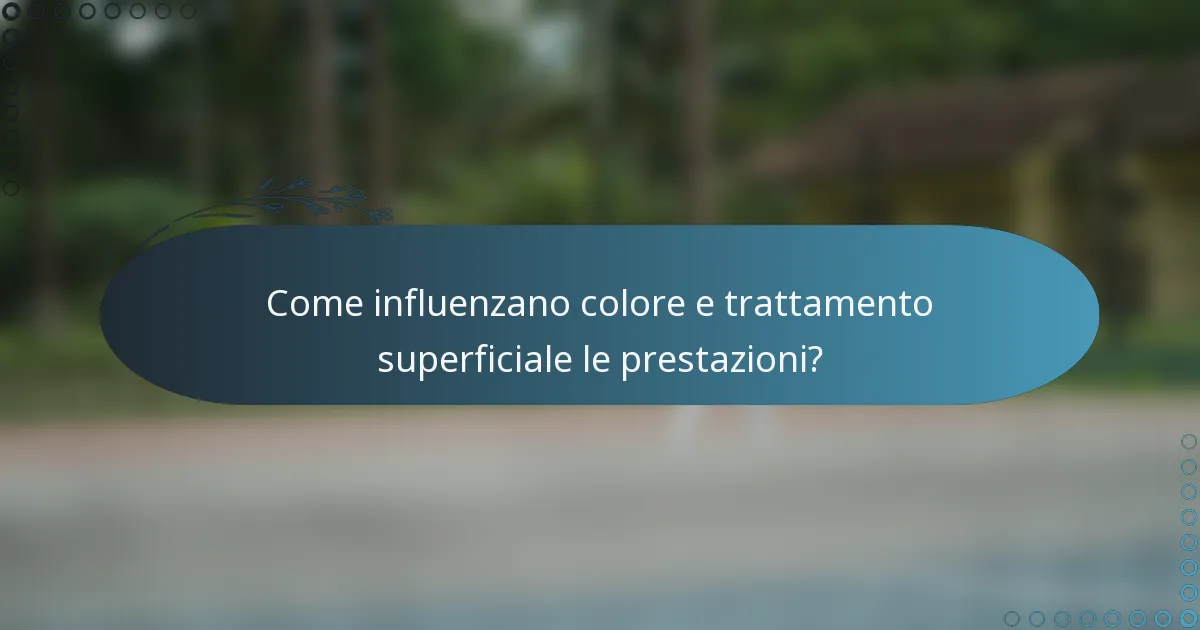 Come influenzano colore e trattamento superficiale le prestazioni?