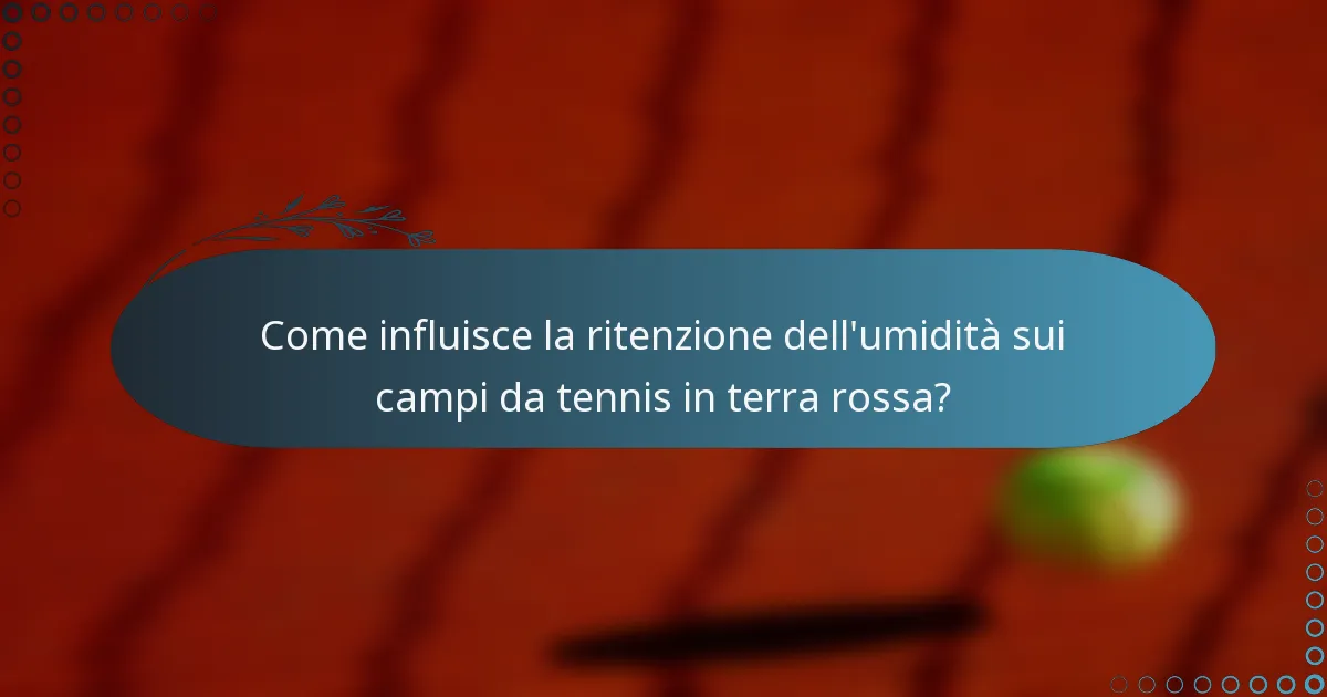 Come influisce la ritenzione dell'umidità sui campi da tennis in terra rossa?