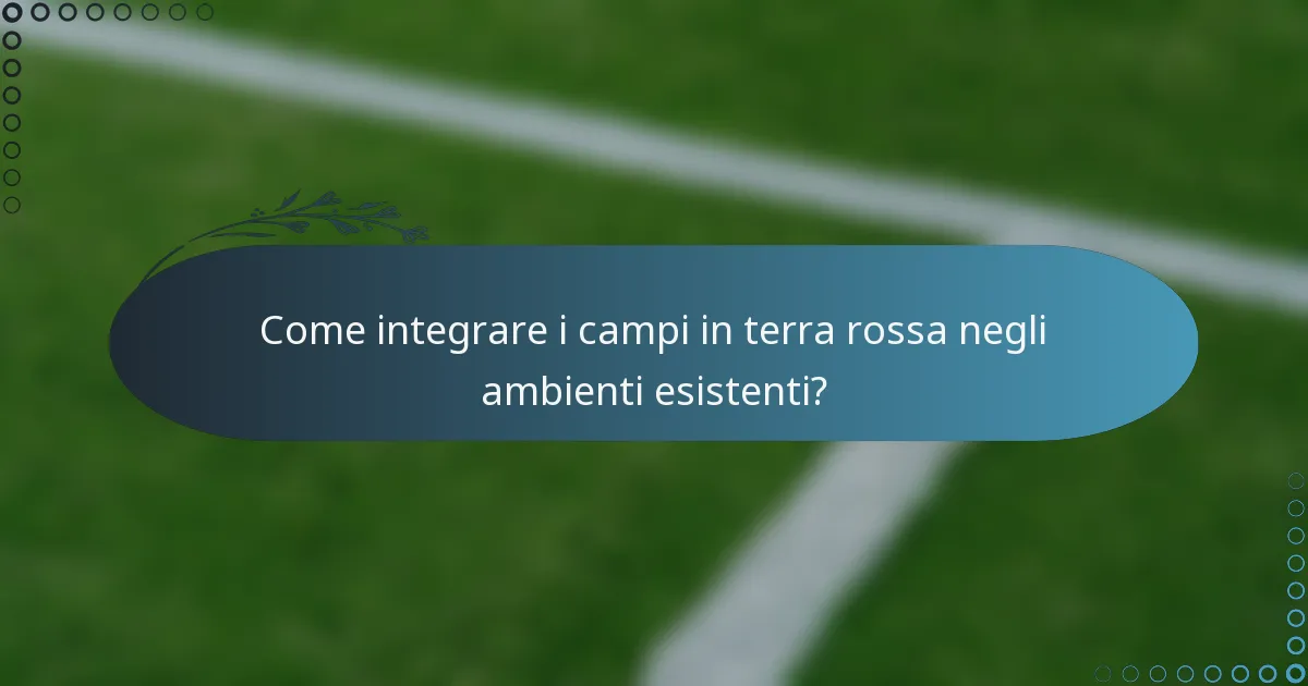 Come integrare i campi in terra rossa negli ambienti esistenti?