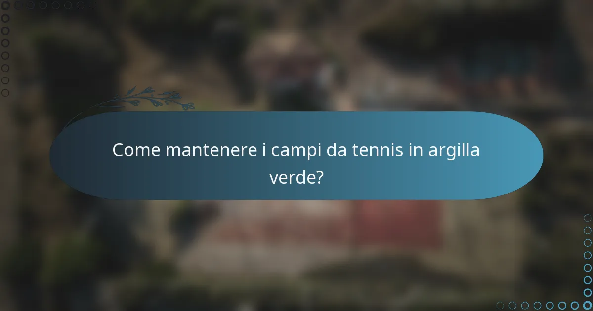Come mantenere i campi da tennis in argilla verde?
