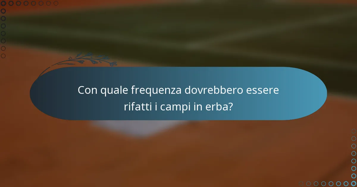 Con quale frequenza dovrebbero essere rifatti i campi in erba?