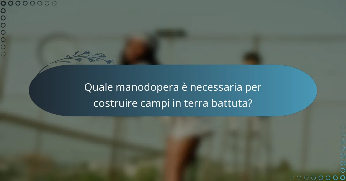 Quale manodopera è necessaria per costruire campi in terra battuta?
