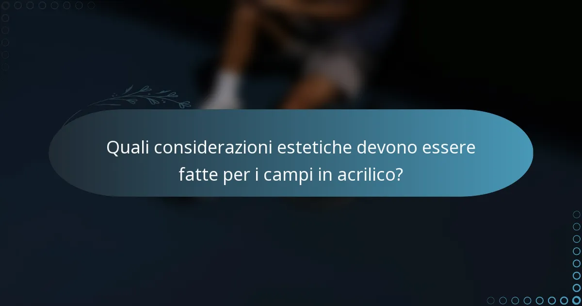 Quali considerazioni estetiche devono essere fatte per i campi in acrilico?