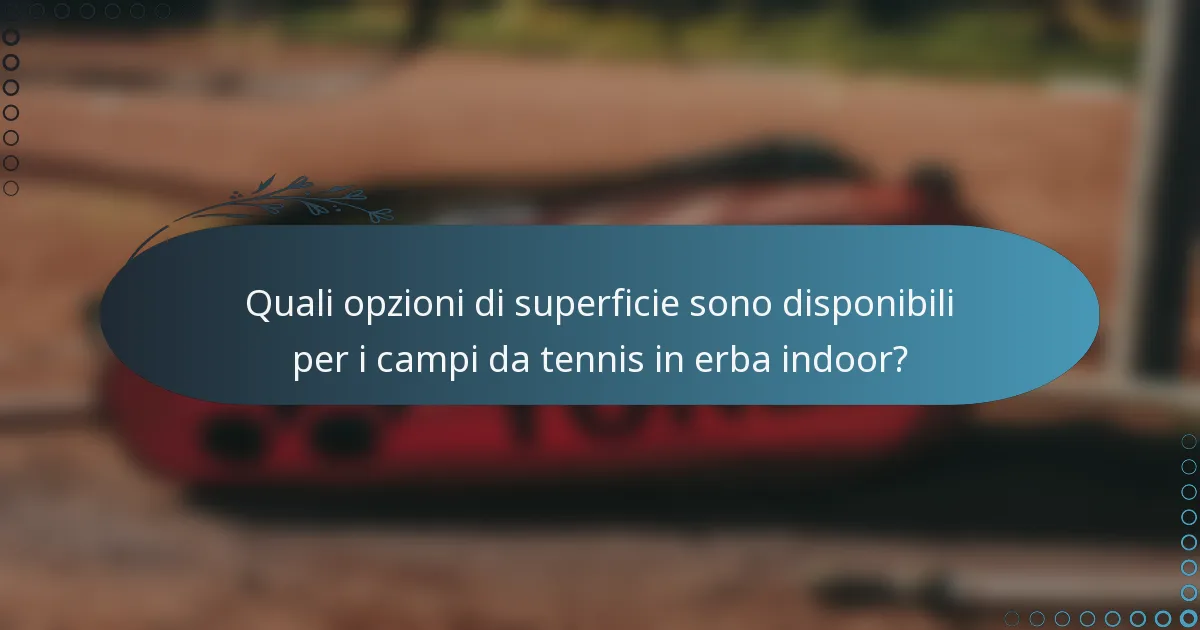 Quali opzioni di superficie sono disponibili per i campi da tennis in erba indoor?