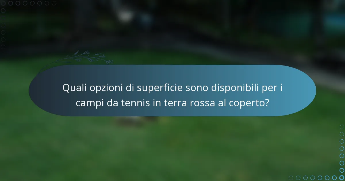 Quali opzioni di superficie sono disponibili per i campi da tennis in terra rossa al coperto?
