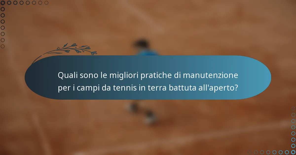 Quali sono le migliori pratiche di manutenzione per i campi da tennis in terra battuta all'aperto?