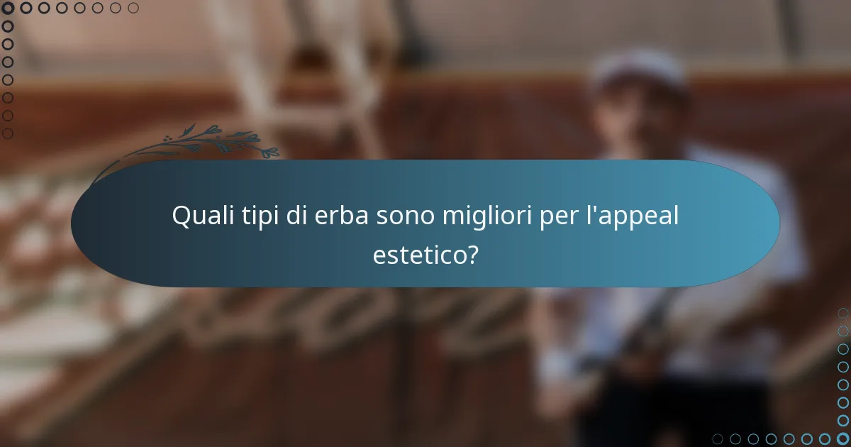 Quali tipi di erba sono migliori per l'appeal estetico?
